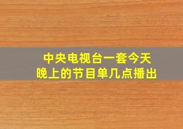 中央电视台一套今天晚上的节目单几点播出