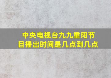 中央电视台九九重阳节目播出时间是几点到几点