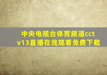 中央电视台体育频道cctv13直播在线观看免费下载