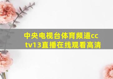 中央电视台体育频道cctv13直播在线观看高清