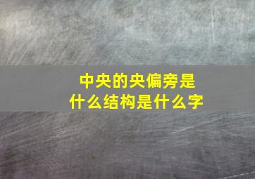 中央的央偏旁是什么结构是什么字