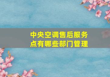 中央空调售后服务点有哪些部门管理