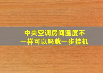 中央空调房间温度不一样可以吗就一步挂机