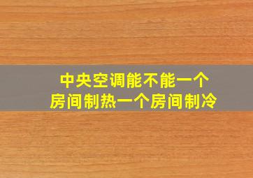 中央空调能不能一个房间制热一个房间制冷