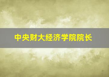 中央财大经济学院院长