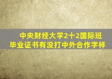 中央财经大学2十2国际班毕业证书有没打中外合作字样