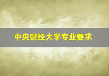 中央财经大学专业要求