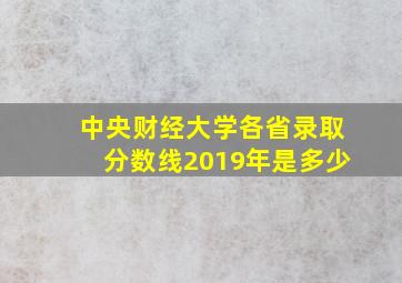 中央财经大学各省录取分数线2019年是多少