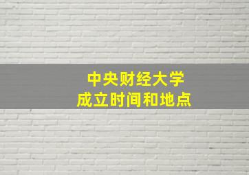 中央财经大学成立时间和地点