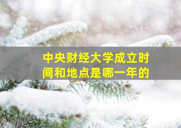 中央财经大学成立时间和地点是哪一年的