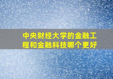 中央财经大学的金融工程和金融科技哪个更好