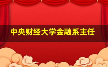 中央财经大学金融系主任