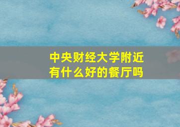 中央财经大学附近有什么好的餐厅吗