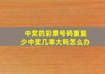 中奖的彩票号码重复少中奖几率大吗怎么办