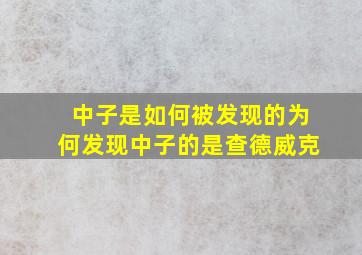 中子是如何被发现的为何发现中子的是查德威克