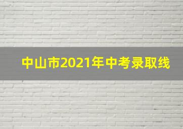 中山市2021年中考录取线