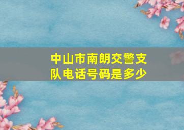 中山市南朗交警支队电话号码是多少