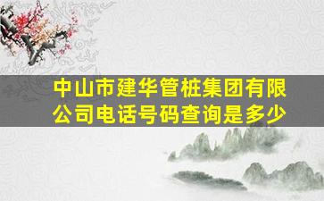 中山市建华管桩集团有限公司电话号码查询是多少