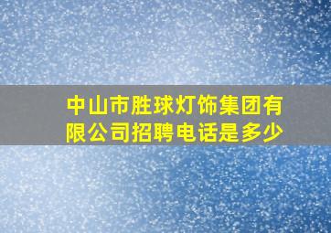 中山市胜球灯饰集团有限公司招聘电话是多少