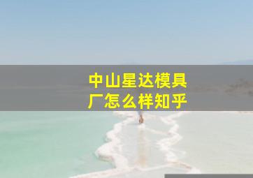 中山星达模具厂怎么样知乎