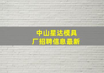 中山星达模具厂招聘信息最新