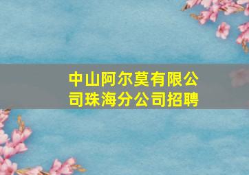 中山阿尔莫有限公司珠海分公司招聘