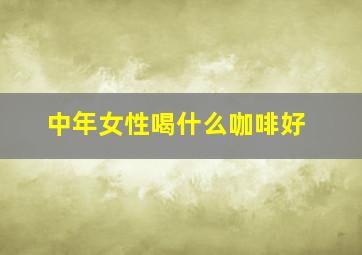 中年女性喝什么咖啡好