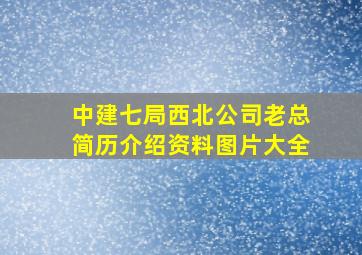 中建七局西北公司老总简历介绍资料图片大全