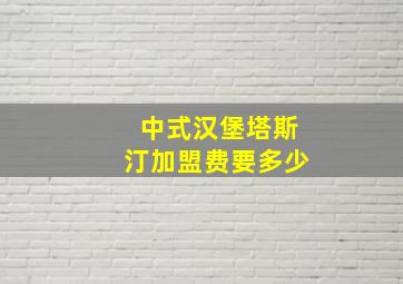 中式汉堡塔斯汀加盟费要多少