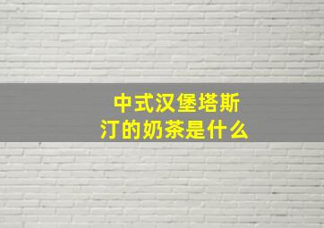 中式汉堡塔斯汀的奶茶是什么