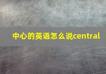 中心的英语怎么说central