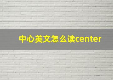 中心英文怎么读center