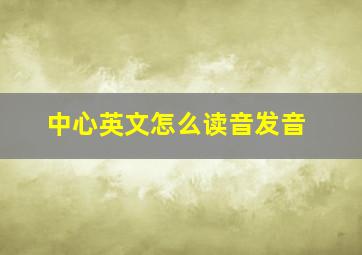 中心英文怎么读音发音