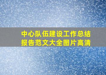 中心队伍建设工作总结报告范文大全图片高清