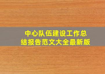 中心队伍建设工作总结报告范文大全最新版