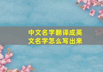 中文名字翻译成英文名字怎么写出来