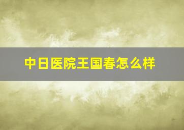 中日医院王国春怎么样