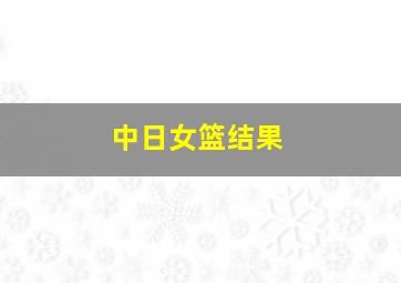 中日女篮结果