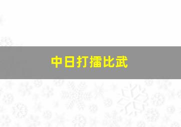 中日打擂比武