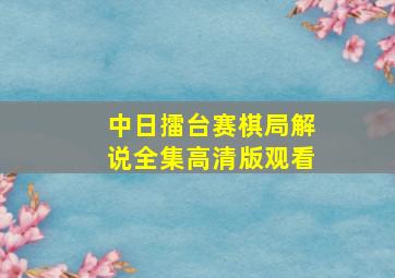 中日擂台赛棋局解说全集高清版观看