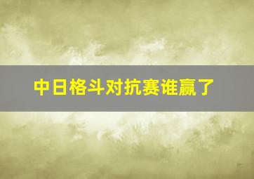 中日格斗对抗赛谁赢了