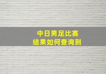 中日男足比赛结果如何查询到