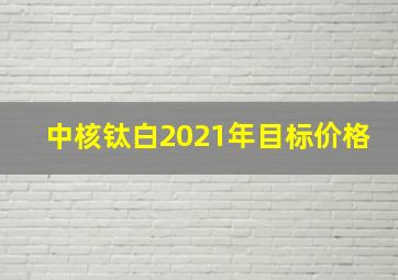 中核钛白2021年目标价格