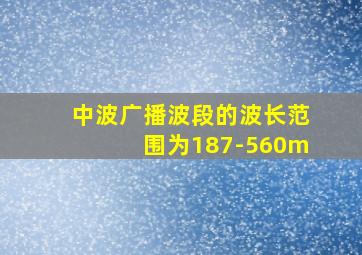 中波广播波段的波长范围为187-560m