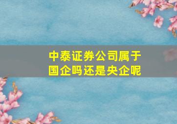 中泰证券公司属于国企吗还是央企呢