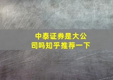 中泰证券是大公司吗知乎推荐一下