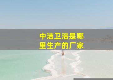 中洁卫浴是哪里生产的厂家