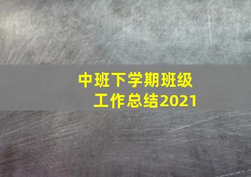 中班下学期班级工作总结2021