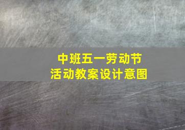 中班五一劳动节活动教案设计意图