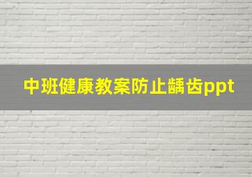 中班健康教案防止龋齿ppt